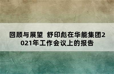 回顾与展望  舒印彪在华能集团2021年工作会议上的报告